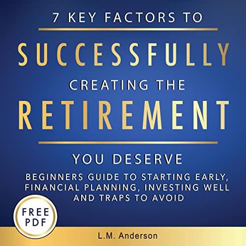 7 Key Factors to Successfully Creating the Retirement You Deserve