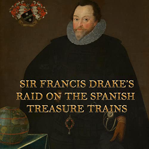 Sir Francis Drake's Raid on the Spanish Treasure Trains by Francis Drake