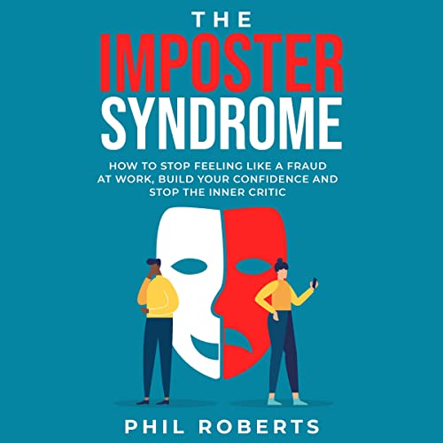 The Imposter Syndrome: How to Stop Feeling Like a Fraud at Work, Build Your Confidence and Stop the Inner Critic by Phil Roberts
