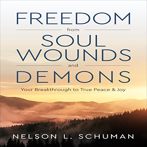 Freedom from Soul Wounds and Demons: Your Breakthrough to True Peace & Joy