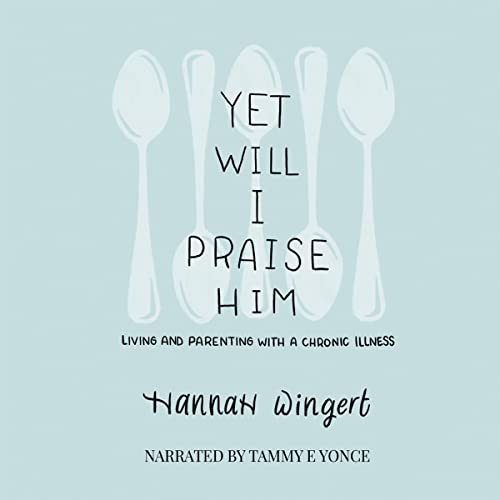 Yet Will I Praise Him: Living and Parenting with a Chronic Illness