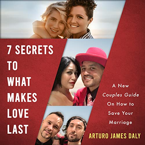 7 Secrets to What Makes Love Last by Arturo James Daly