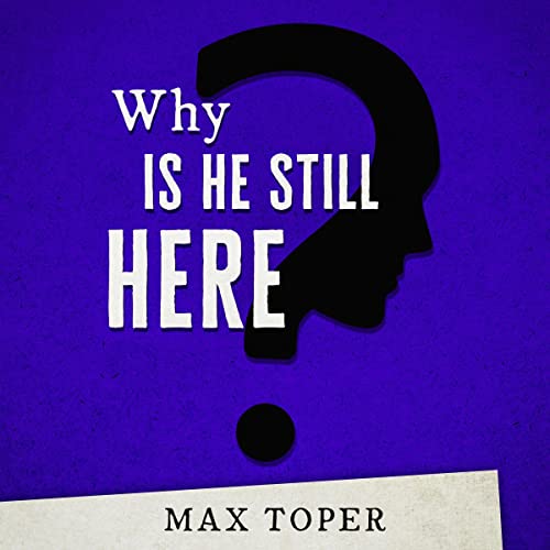 Why Is He Still Here? by Max Toper