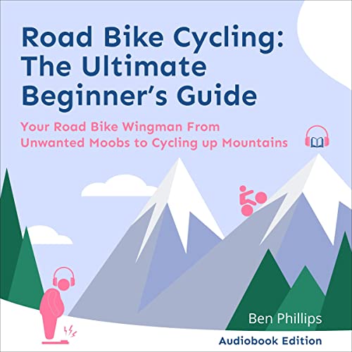 Road Bike Cycling: The Ultimate Beginner's Guide by Ben Phillips