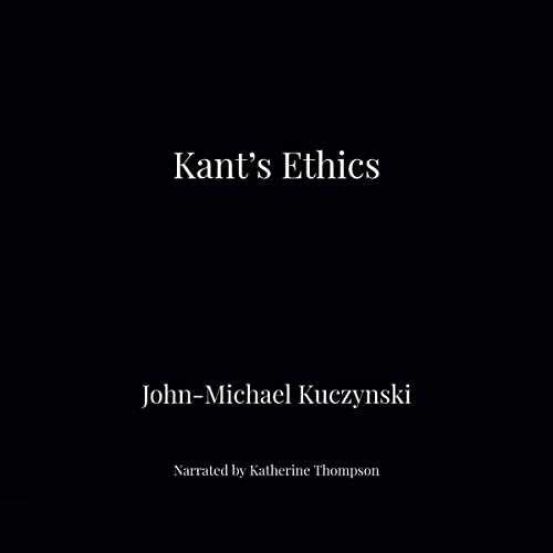 Kant's Ethics by John-Michael Kuczynski