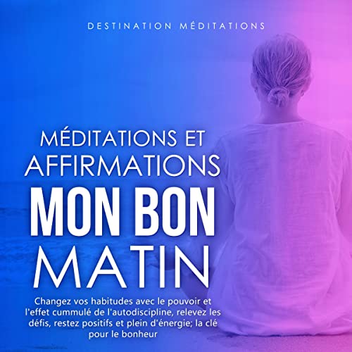 Méditations et Affirmations - Mon Bon Matin [Meditations and Affirmations - My Good Morning] by Destination Méditations