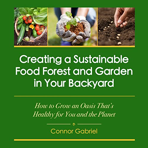 Creating a Sustainable Food Forest and Garden in Your Backyard
