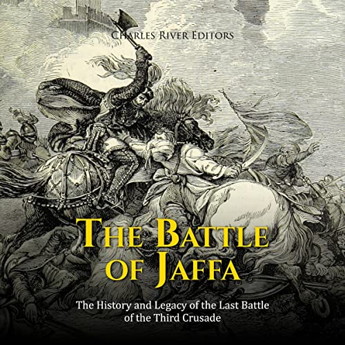 The Battle of Jaffa: The History and Legacy of the Last Battle of the Third Crusade by Charles River Editors
