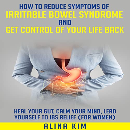 How to Reduce Symptoms of Irritable Bowel Syndrome and Get Control of Your Life Back by Alina Kim