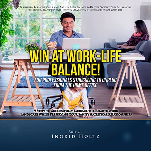 Win at Work-Life Balance! For Professionals Struggling to Unplug from the Home Office by Ingrid Holtz