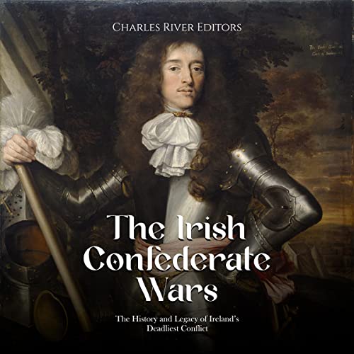 The Irish Confederate Wars by Charles River Editors