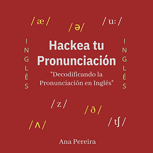 Hackea tu Pronunciación - "Decodificando la Pronunciación en Inglés" [Hack Your Pronunciation - "Decoding English Pronunciation"] by Ana H. Pereira