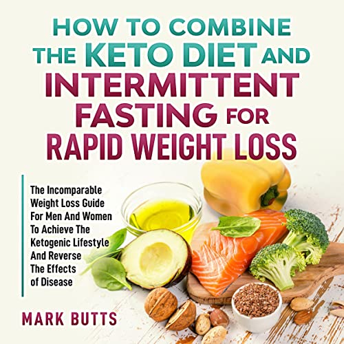 How to Combine the Keto Diet and Intermittent Fasting for Rapid Weight Loss by Mark Butts