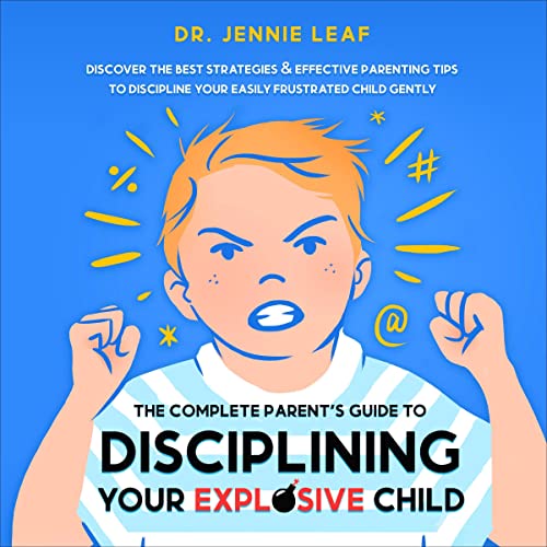 The Complete Parent’s Guide to Disciplining Your Explosive Child by Dr. Jennie Leaf
