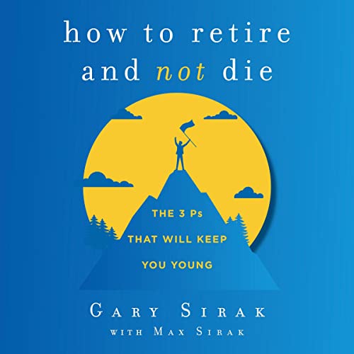 How to Retire and Not Die by Gary Sirak
