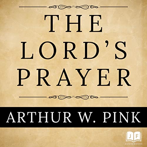 The Lord's Prayer by Arthur W. Pink