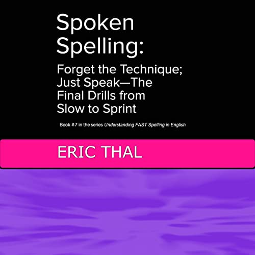 Spoken Spelling: Forget the Technique; Just Speak - The Final Drills from Slow to Sprint