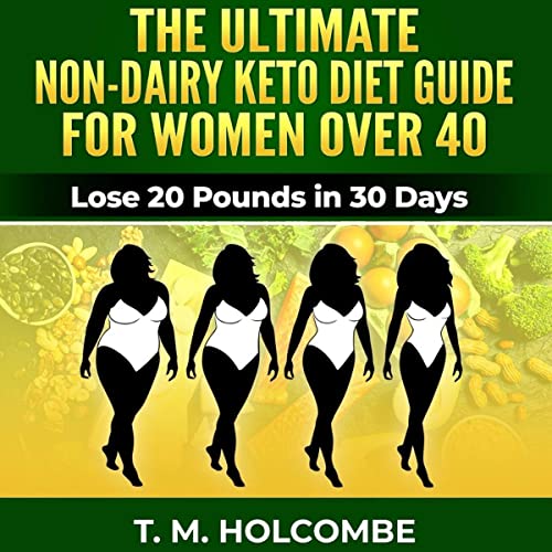 The Ultimate Non-Dairy Keto Diet Guide for Women over 40 by T.M. Holcombe