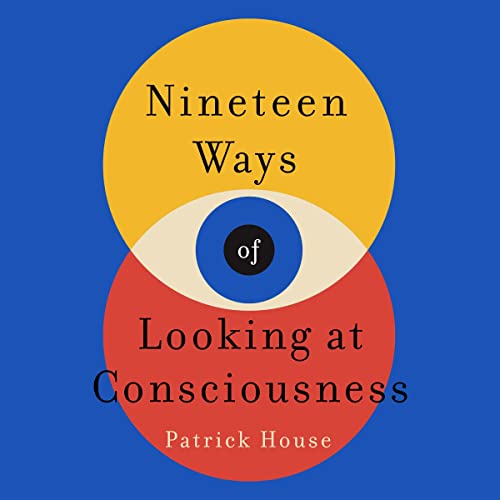 Nineteen Ways of Looking at Consciousness by Patrick House