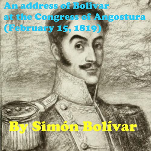 An Address of Bolivar at the Congress of Angostura (February 15, 1819)