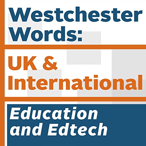 Westchester Words: UK and International, Education and Edtech by Westchester Education UK and International and guests