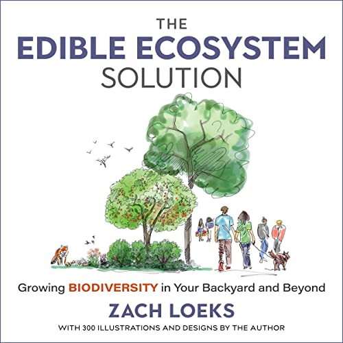 The Edible Ecosystem Solution: Growing Biodiversity in Your Backyard and Beyond by Zach Loeks