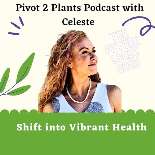 Pivot2Plants: Thriving on a Plant Based Diet by Celeste