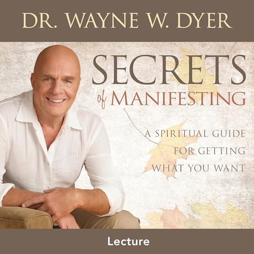 Secrets of Manifesting by Wayne W. Dyer