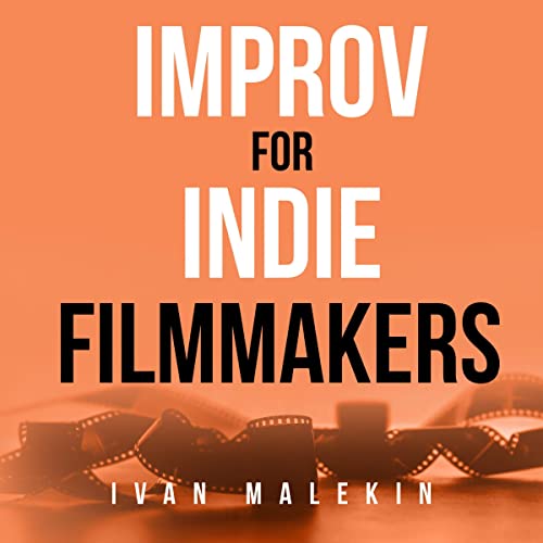 Improv for Indie Filmmakers by Ivan Malekin