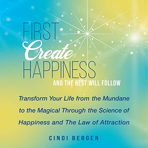 First Create Happiness and the Rest Will Follow by Cindi Bergen