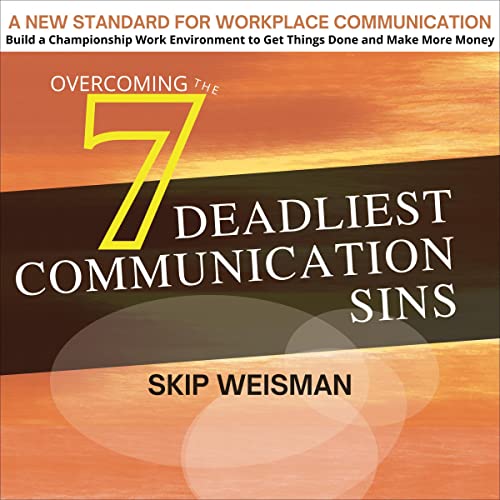 Overcoming the 7 Deadliest Communication Sins by Skip Weisman