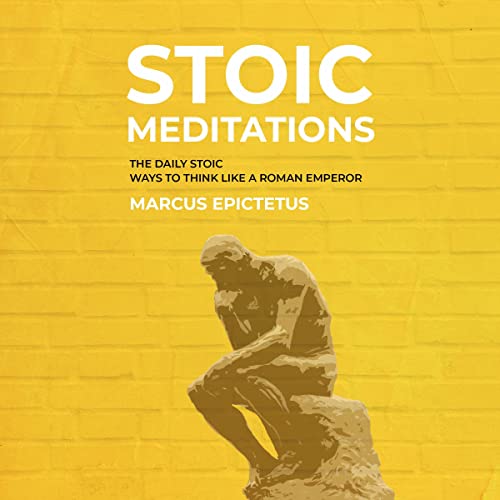 Stoic Meditations: The Daily Stoic Ways to Think Like a Roman Emperor - Meditations on Wisdom, Perseverance and the Art of Living