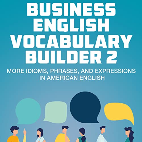 Business English Vocabulary Builder 2: More Idioms, Phrases, and Expressions in American English