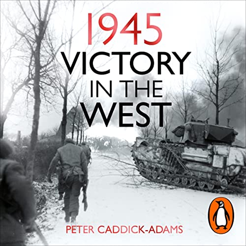Victory in the West 1945 by Peter Caddick-Adams TD VR BA (Hons) PhD FRHistS FRGS KJ