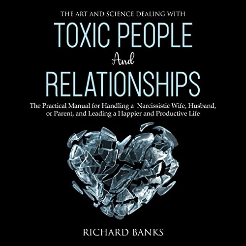 The Art and Science of Dealing with Toxic People and Relationships by Richard Banks