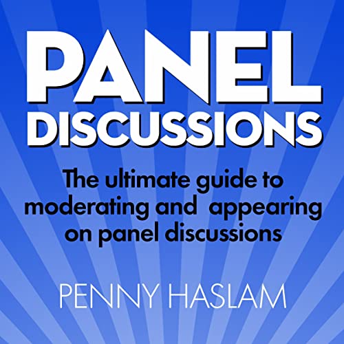 Panel Discussions: The Ultimate Guide to Moderating and Appearing on Panel Discussions by Penny Haslam