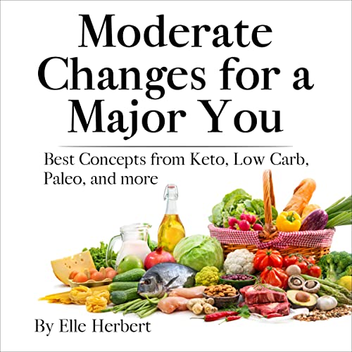 Moderate Changes for a Major You: Best Concepts from Keto, Low Carb, Paleo and More by Elle Herbert