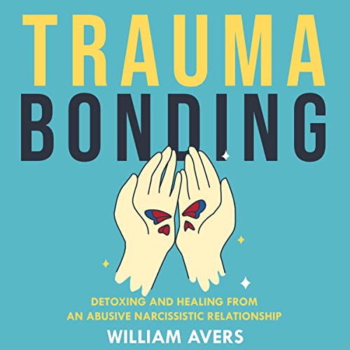 Trauma Bonding: Detoxing and Healing From an Abusive Narcissistic Relationship by William Avers