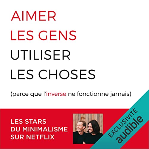 Aimer les gens, utiliser les choses (parce que l'inverse ne fonctionne jamais) by The Minimalists