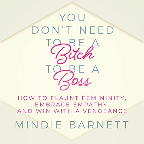You Don’t Need to Be a Bitch to Be a Boss by Mindie Barnett