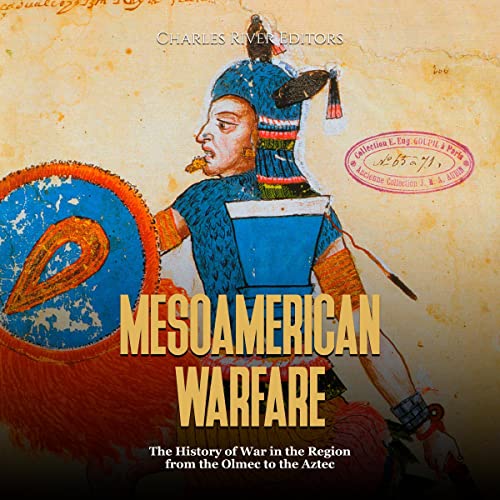 Mesoamerican Warfare: The History of War in the Region from the Olmec to the Aztec by Charles River Editors