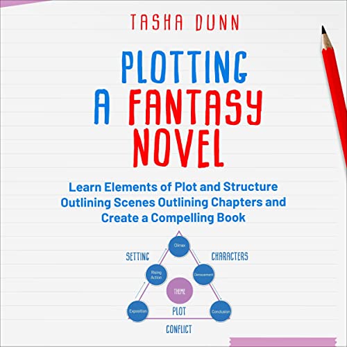 Plotting a Fantasy Novel: Learn Elements of Plot and Structure, Outlining Scenes, Outlining Chapters, and Create a Compelling Book by Tasha Dunn