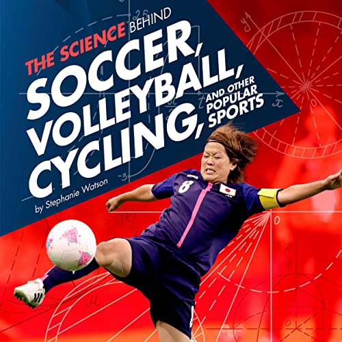 The Science Behind Soccer, Volleyball, Cycling, and Other Popular Sports by Stephanie Watson