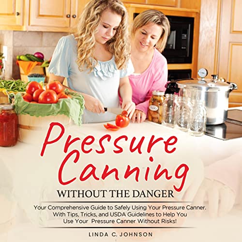 Pressure Canning Without the Danger by Linda C. Johnson