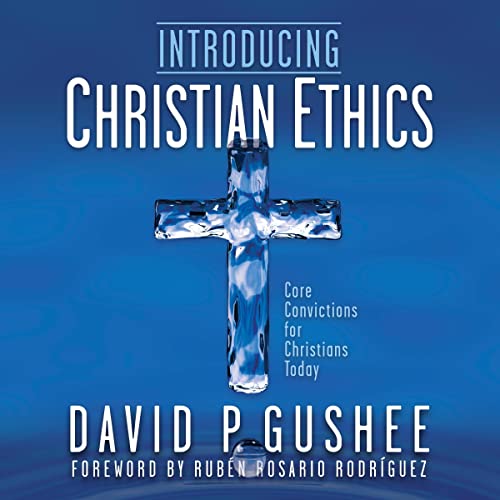 Introducing Christian Ethics by David P. Gushee