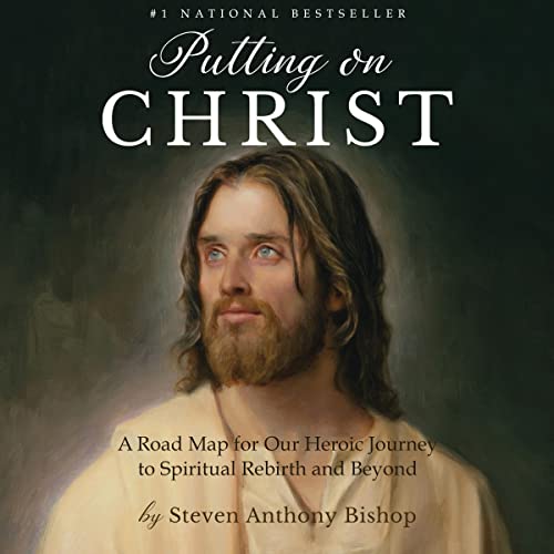 Putting On Christ: A Road Map for Our Heroic Journey to Spiritual Rebirth and Beyond by Steven Anthony Bishop