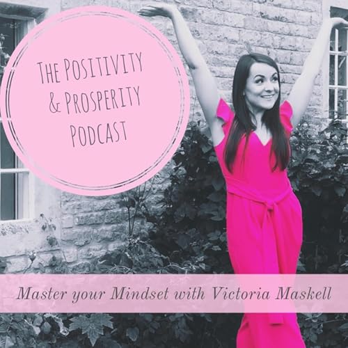 The Positivity & Prosperity Podcast | Mindset | Entrepreneurship | Law of attraction | Manifesting | by Victoria Maskell