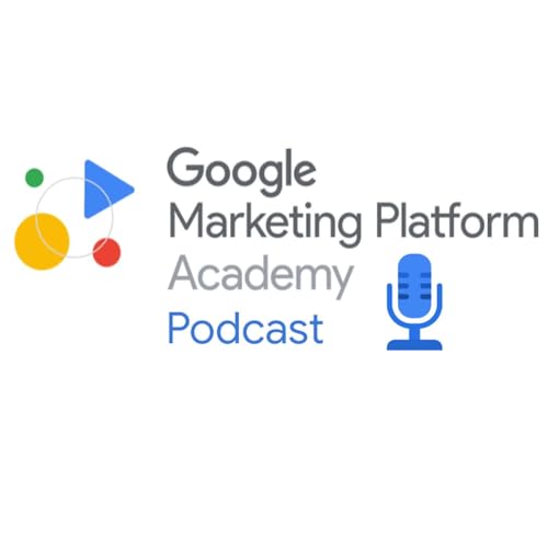 Google Marketing Platform Academy Podcast by Google Marketing Platform 