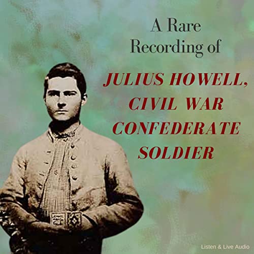 A Rare Recording of Julius Howell, Civil War Confederate Soldier by Julius Howell