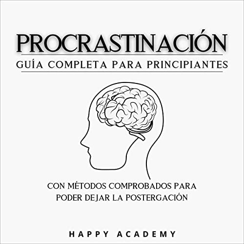 Procrastinación: Guía completa para principiantes con métodos comprobados para poder dejar la postergación [Procrastination: The Complete Beginner's Guide to Proven Ways to Stop Procrastination]